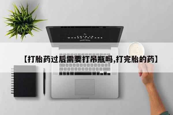 打胎药/堕胎药专卖微信【打胎药过后需要打吊瓶吗,打完胎的药】