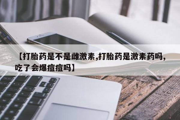 打胎药/堕胎药专卖微信【打胎药是不是雌激素,打胎药是激素药吗,吃了会爆痘痘吗】