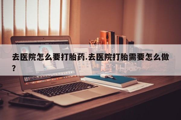 打胎药/堕胎药专卖微信去医院怎么要打胎药.去医院打胎需要怎么做？