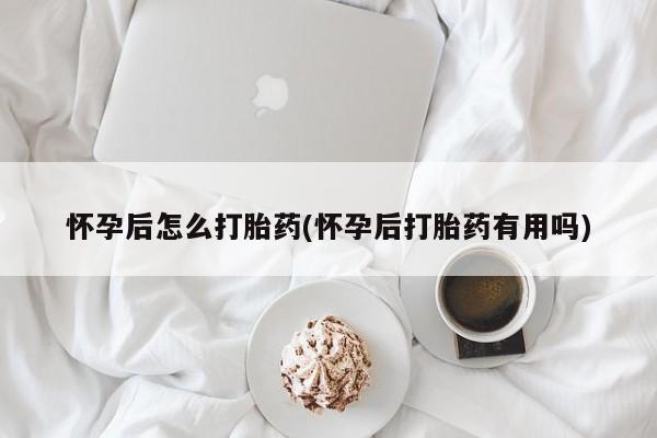 打胎药/堕胎药专卖微信怀孕后怎么打胎药(怀孕后打胎药有用吗)
