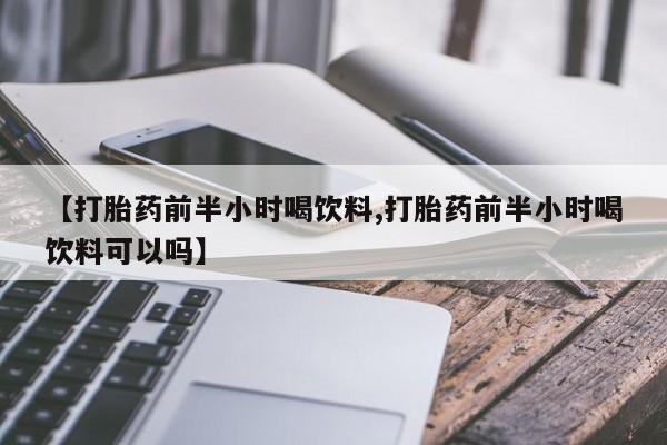 打胎药/堕胎药专卖微信【打胎药前半小时喝饮料,打胎药前半小时喝饮料可以吗】