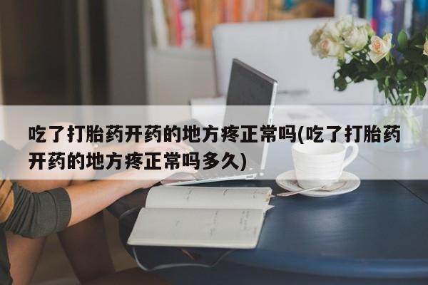 打胎药/堕胎药专卖微信吃了打胎药开药的地方疼正常吗(吃了打胎药开药的地方疼正常吗多久)