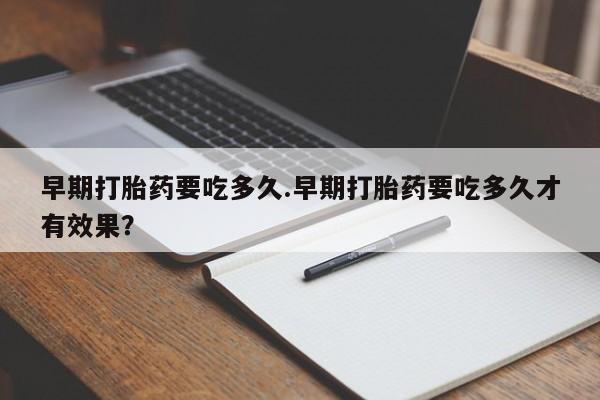 打胎药/堕胎药专卖微信早期打胎药要吃多久.早期打胎药要吃多久才有效果？