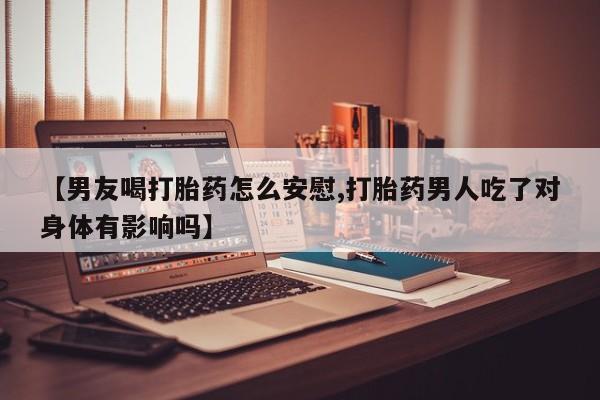 打胎药/堕胎药专卖微信【男友喝打胎药怎么安慰,打胎药男人吃了对身体有影响吗】