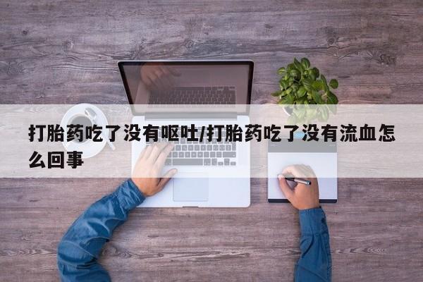 打胎药/堕胎药专卖微信打胎药吃了没有呕吐/打胎药吃了没有流血怎么回事
