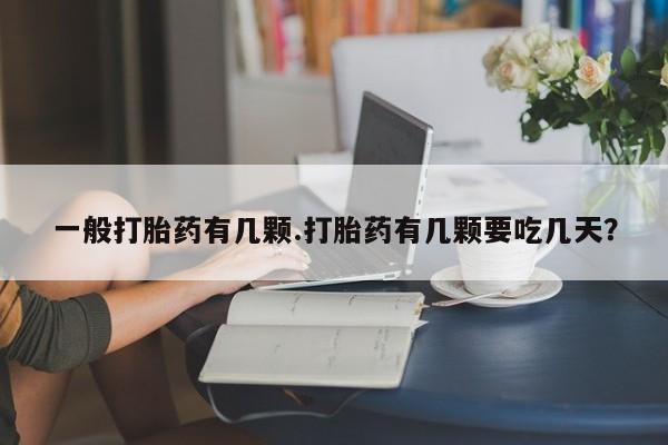 打胎药/堕胎药专卖微信一般打胎药有几颗.打胎药有几颗要吃几天？