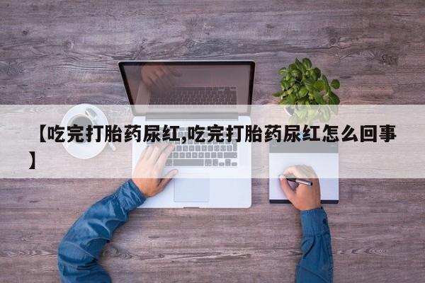 打胎药/堕胎药专卖微信【吃完打胎药尿红,吃完打胎药尿红怎么回事】