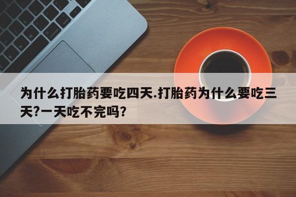 打胎药/堕胎药专卖微信为什么打胎药要吃四天.打胎药为什么要吃三天?一天吃不完吗？