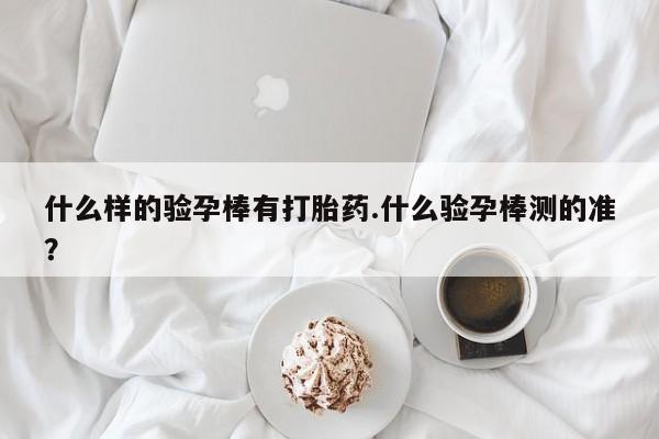 打胎药/堕胎药专卖微信什么样的验孕棒有打胎药.什么验孕棒测的准？