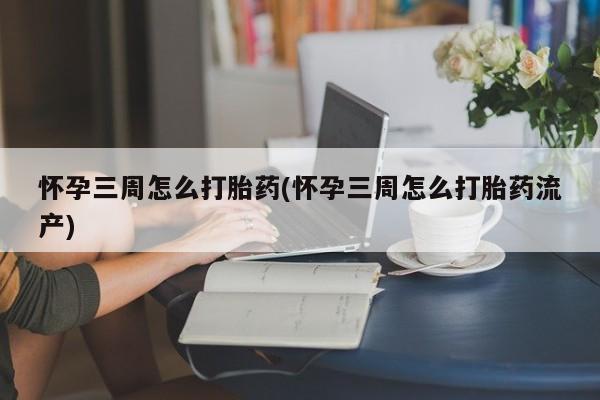 打胎药/堕胎药专卖微信怀孕三周怎么打胎药(怀孕三周怎么打胎药流产)