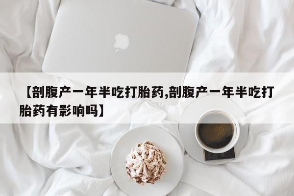 打胎药/堕胎药专卖微信【剖腹产一年半吃打胎药,剖腹产一年半吃打胎药有影响吗】