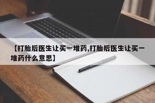 打胎药/堕胎药专卖微信【打胎后医生让买一堆药,打胎后医生让买一堆药什么意思】