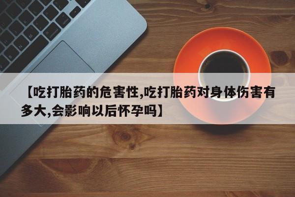 打胎药/堕胎药专卖微信【吃打胎药的危害性,吃打胎药对身体伤害有多大,会影响以后怀孕吗】