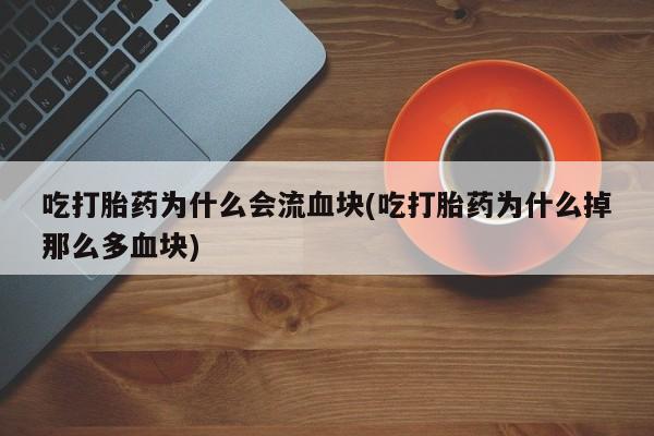 打胎药/堕胎药专卖微信吃打胎药为什么会流血块(吃打胎药为什么掉那么多血块)