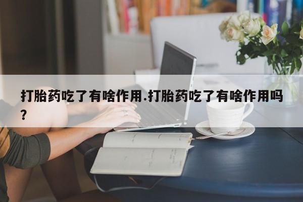 打胎药/堕胎药专卖微信打胎药吃了有啥作用.打胎药吃了有啥作用吗？