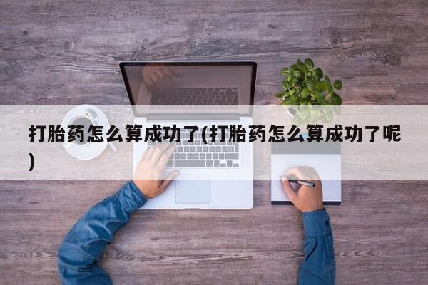 打胎药/堕胎药专卖微信打胎药怎么算成功了(打胎药怎么算成功了呢)