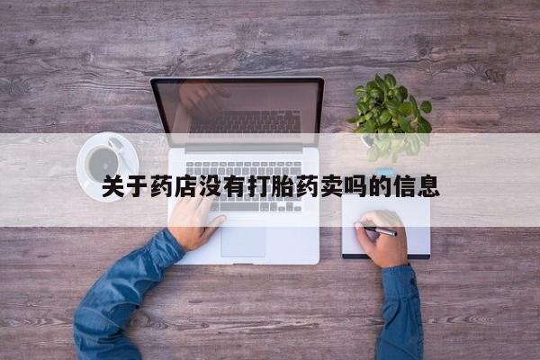 打胎药/堕胎药专卖微信关于药店没有打胎药卖吗的信息
