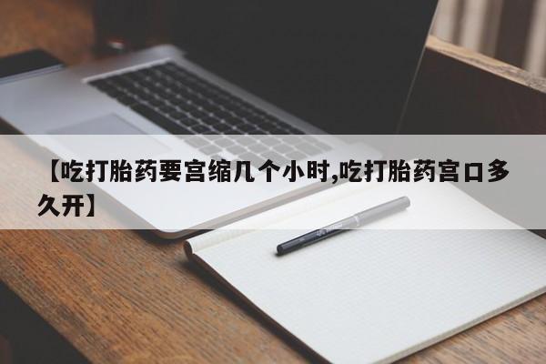 打胎药/堕胎药专卖微信【吃打胎药要宫缩几个小时,吃打胎药宫口多久开】