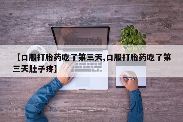 打胎药/堕胎药专卖微信【口服打胎药吃了第三天,口服打胎药吃了第三天肚子疼】