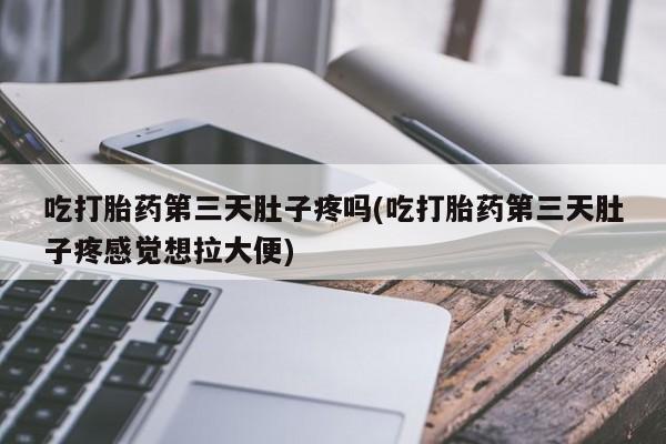 打胎药/堕胎药专卖微信吃打胎药第三天肚子疼吗(吃打胎药第三天肚子疼感觉想拉大便)