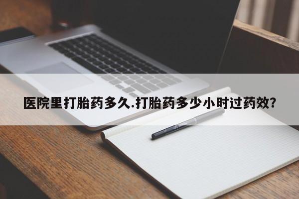 打胎药/堕胎药专卖微信医院里打胎药多久.打胎药多少小时过药效？