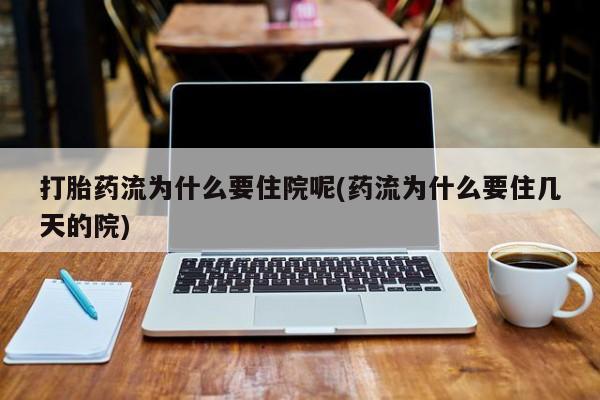 打胎药/堕胎药专卖微信打胎药流为什么要住院呢(药流为什么要住几天的院)