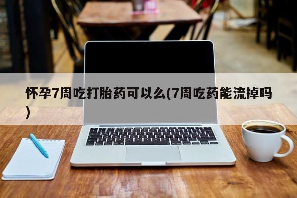 打胎药/堕胎药专卖微信怀孕7周吃打胎药可以么(7周吃药能流掉吗)