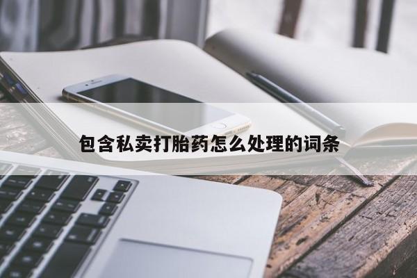 打胎药/堕胎药专卖微信包含私卖打胎药怎么处理的词条