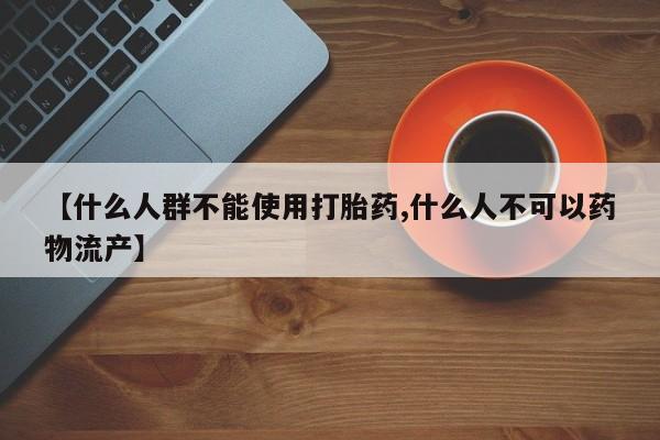 打胎药/堕胎药专卖微信【什么人群不能使用打胎药,什么人不可以药物流产】