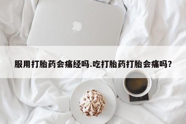 打胎药/堕胎药专卖微信服用打胎药会痛经吗.吃打胎药打胎会痛吗？