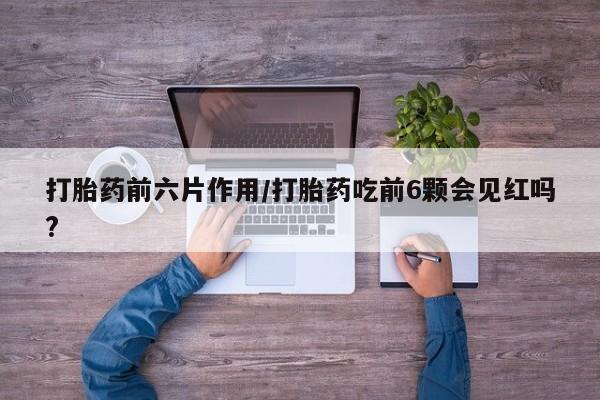 打胎药/堕胎药专卖微信打胎药前六片作用/打胎药吃前6颗会见红吗?