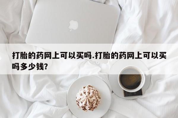 打胎药/堕胎药专卖微信打胎的药网上可以买吗.打胎的药网上可以买吗多少钱？