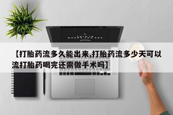 打胎药/堕胎药专卖微信【打胎药流多久能出来,打胎药流多少天可以流打胎药喝完还需做手术吗】