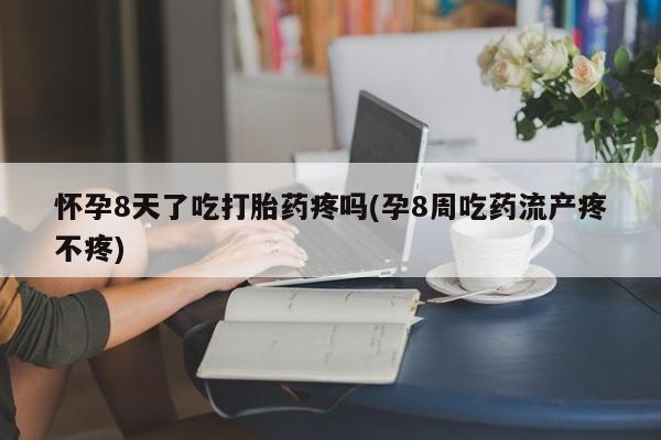 打胎药/堕胎药专卖微信怀孕8天了吃打胎药疼吗(孕8周吃药流产疼不疼)
