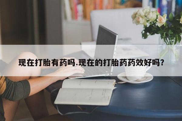 打胎药/堕胎药专卖微信现在打胎有药吗.现在的打胎药药效好吗？