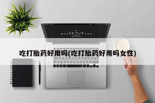 打胎药/堕胎药专卖微信吃打胎药好用吗(吃打胎药好用吗女性)