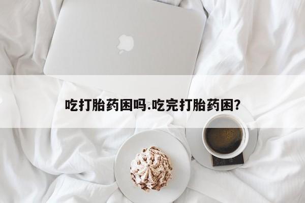 打胎药/堕胎药专卖微信吃打胎药困吗.吃完打胎药困？