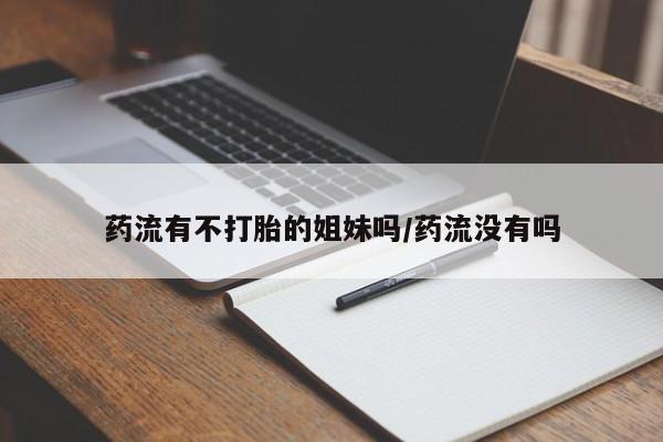 打胎药/堕胎药专卖微信药流有不打胎的姐妹吗/药流没有吗