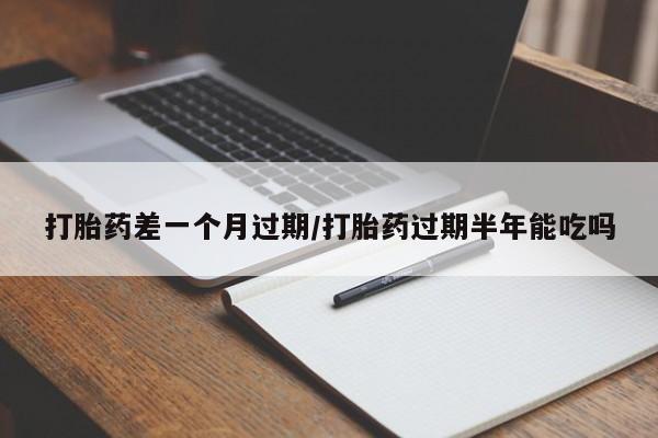 打胎药/堕胎药专卖微信打胎药差一个月过期/打胎药过期半年能吃吗