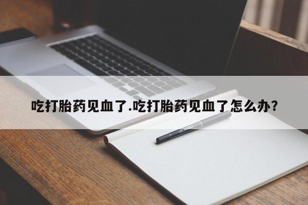 打胎药/堕胎药专卖微信吃打胎药见血了.吃打胎药见血了怎么办？