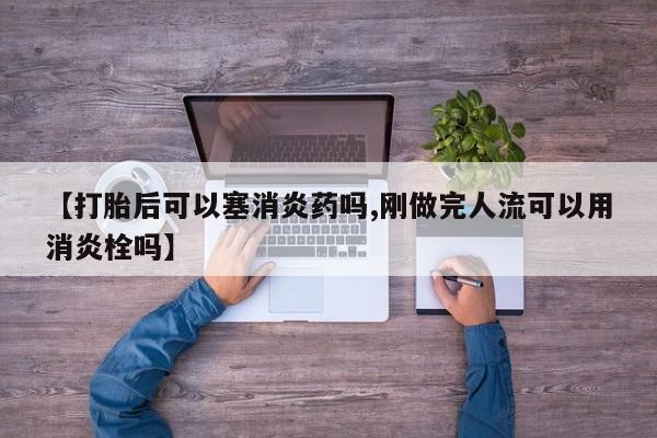 打胎药/堕胎药专卖微信【打胎后可以塞消炎药吗,刚做完人流可以用消炎栓吗】