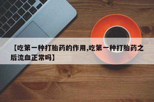 打胎药/堕胎药专卖微信【吃第一种打胎药的作用,吃第一种打胎药之后流血正常吗】