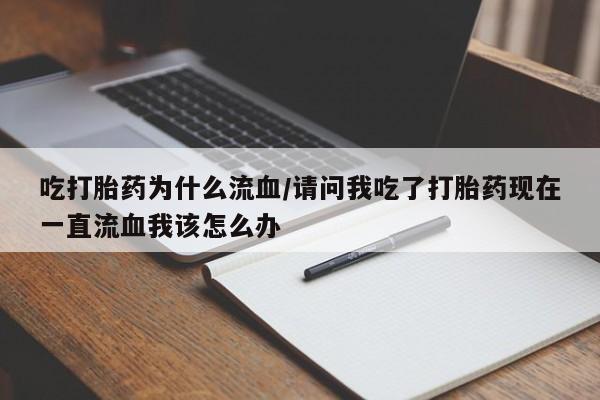 打胎药/堕胎药专卖微信吃打胎药为什么流血/请问我吃了打胎药现在一直流血我该怎么办