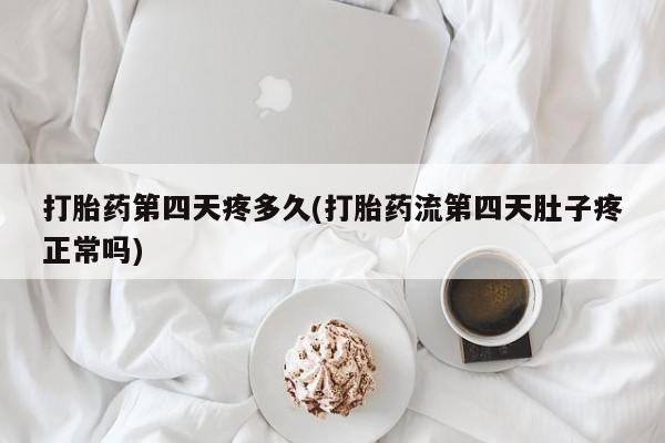 打胎药/堕胎药专卖微信打胎药第四天疼多久(打胎药流第四天肚子疼正常吗)