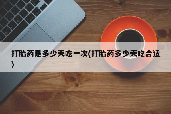 打胎药/堕胎药专卖微信打胎药是多少天吃一次(打胎药多少天吃合适)