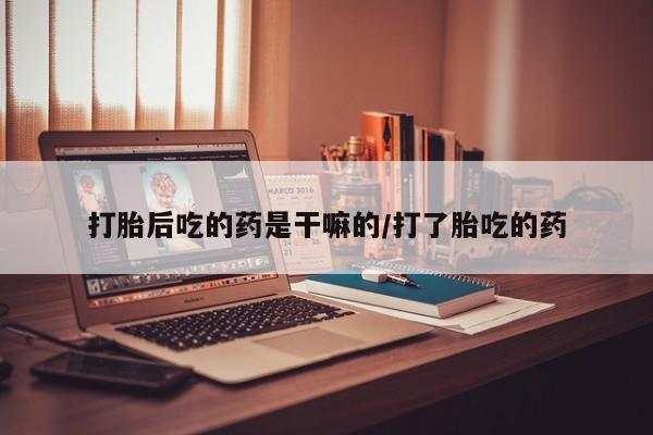 打胎药/堕胎药专卖微信打胎后吃的药是干嘛的/打了胎吃的药