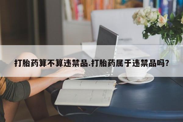 打胎药/堕胎药专卖微信打胎药算不算违禁品.打胎药属于违禁品吗？