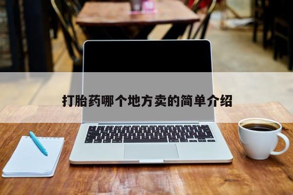 打胎药/堕胎药专卖微信打胎药哪个地方卖的简单介绍