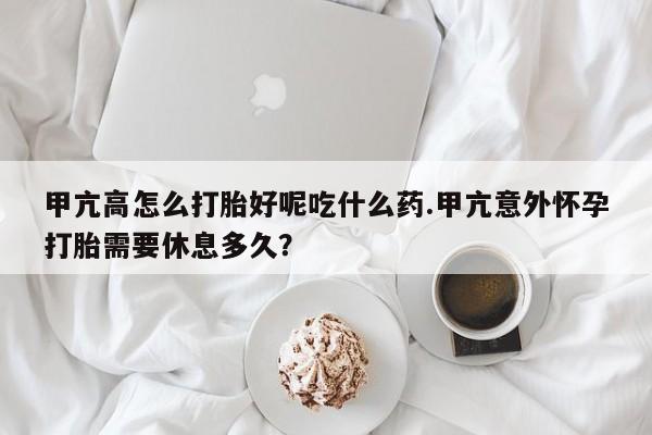 打胎药/堕胎药专卖微信甲亢高怎么打胎好呢吃什么药.甲亢意外怀孕打胎需要休息多久？