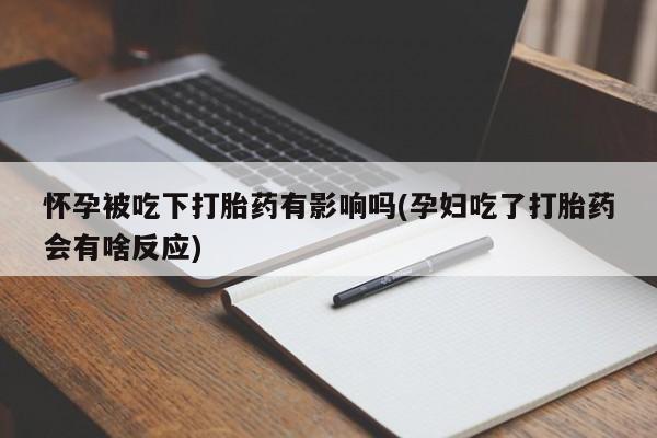 打胎药/堕胎药专卖微信怀孕被吃下打胎药有影响吗(孕妇吃了打胎药会有啥反应)
